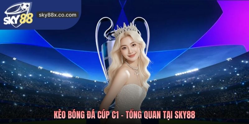 Kèo bóng đá Cúp C1 - Tổng quan tại Sky88